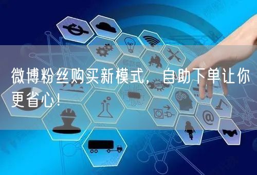微博粉丝购买新模式，自助下单让你更省心！