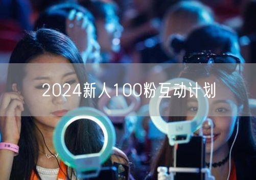 2024新人100粉互动计划