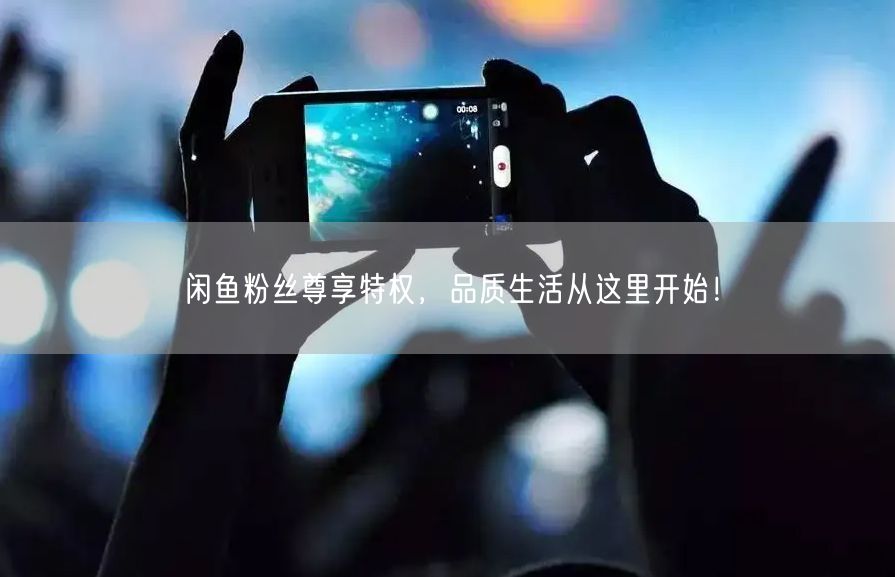 闲鱼粉丝尊享特权，品质生活从这里开始！