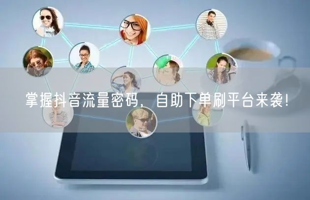 掌握抖音流量密码，自助下单刷平台来袭！
