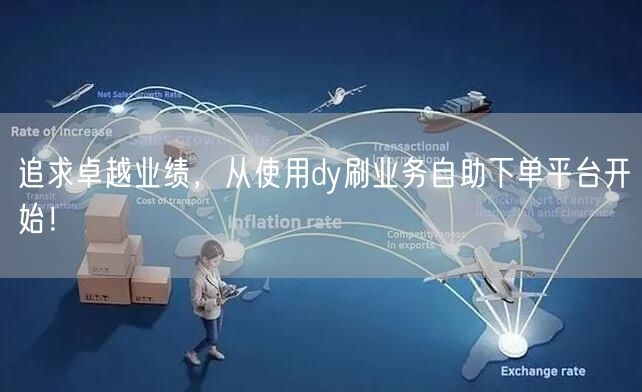 追求卓越业绩，从使用dy刷业务自助下单平台开始！