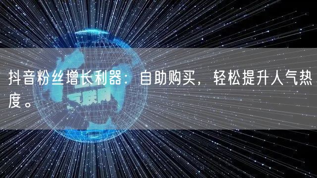 抖音粉丝增长利器：自助购买，轻松提升人气热度。