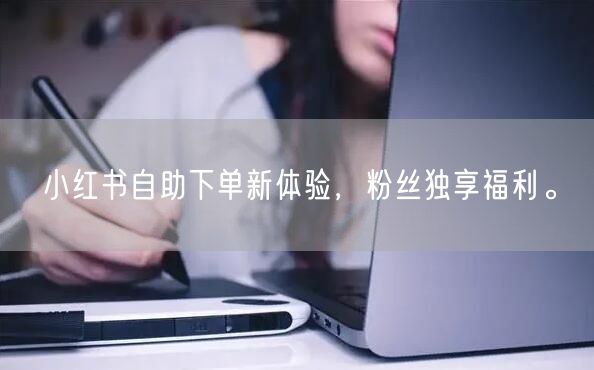小红书自助下单新体验，粉丝独享福利。
